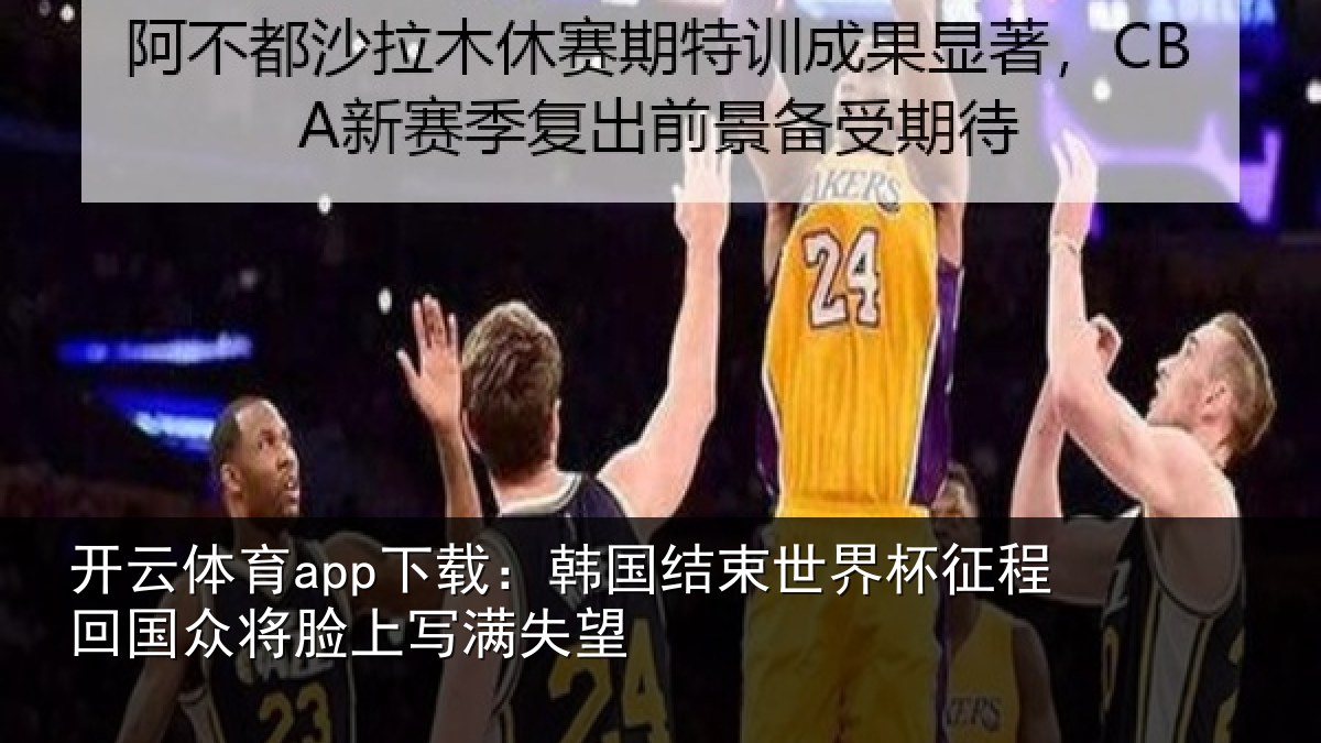 开云体育app下载:韩国结束世界杯征程回相关情况望
