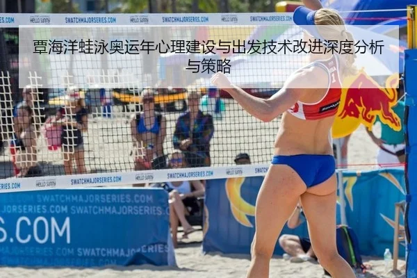 覃海洋蛙泳奥运年心理建设与出发技术改进深度分析与策略
