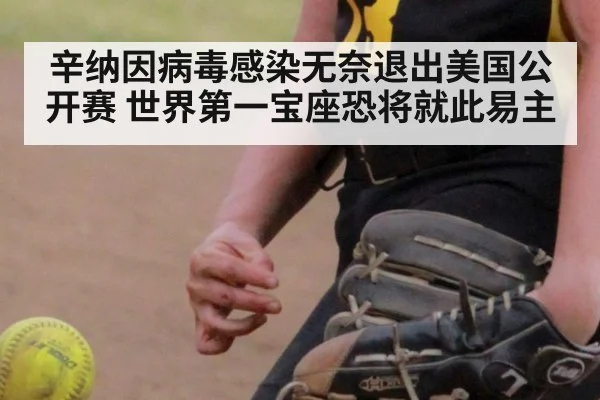 辛纳因病毒感染无奈退出美国公开赛 世界第一宝座恐将就此易主