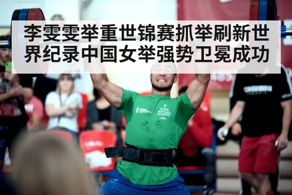 李雯雯举重世锦赛抓举刷新世界纪录中国女举强势卫冕成功